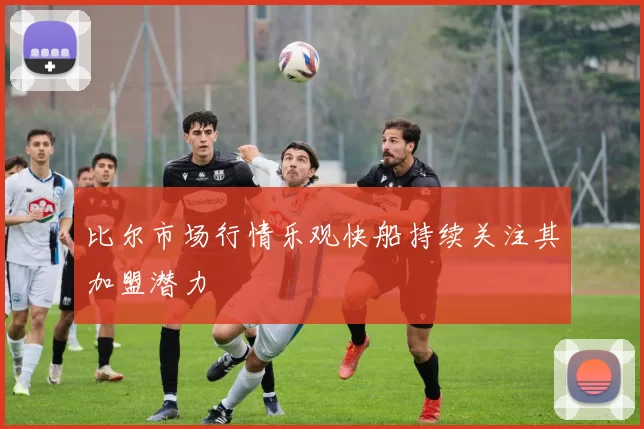 比尔市场行情乐观快船持续关注其加盟潜力